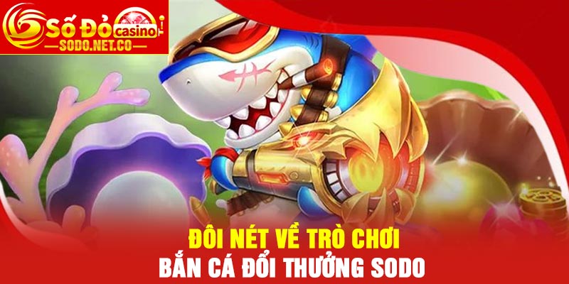 Đôi nét về trò chơi Bắn cá đổi thưởng Sodo