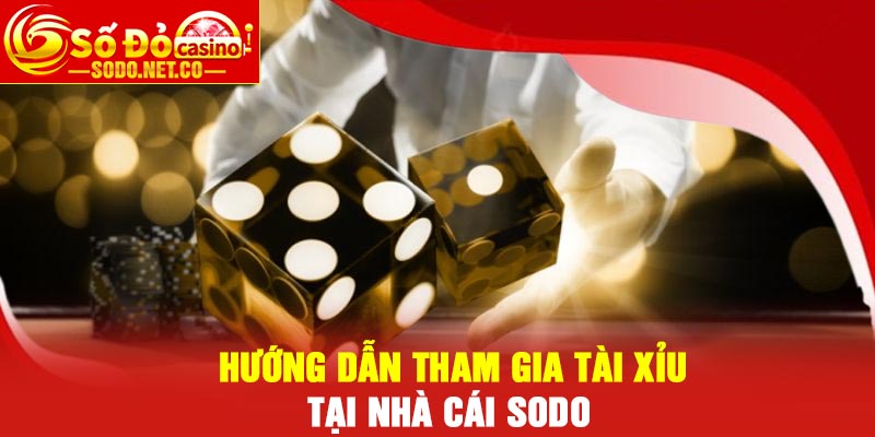 Hướng dẫn tham gia tài xỉu tại nhà cái Sodo