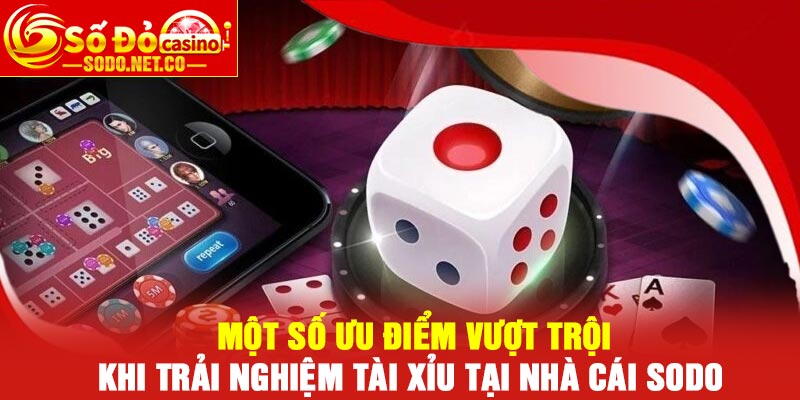 Một số ưu điểm vượt trội khi trải nghiệm tài xỉu tại nhà cái Sodo